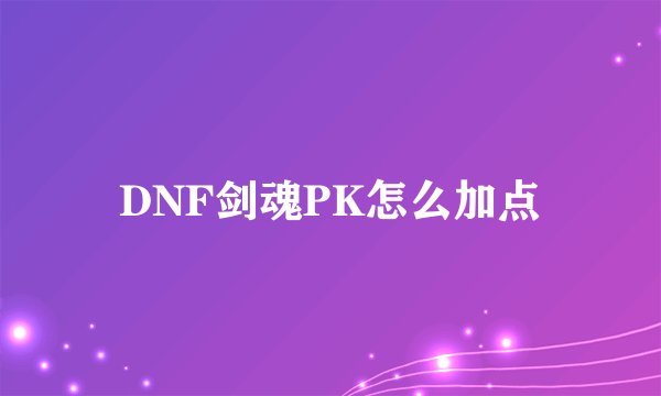 DNF剑魂PK怎么加点