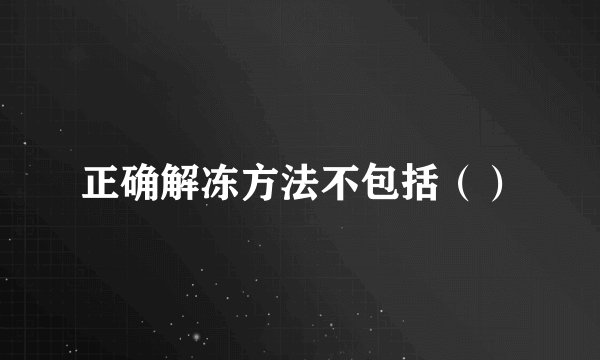 正确解冻方法不包括（）