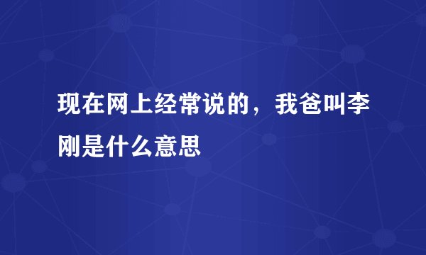 现在网上经常说的，我爸叫李刚是什么意思