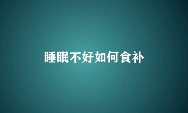 睡眠不好如何食补