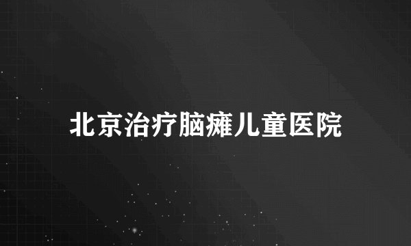 北京治疗脑瘫儿童医院
