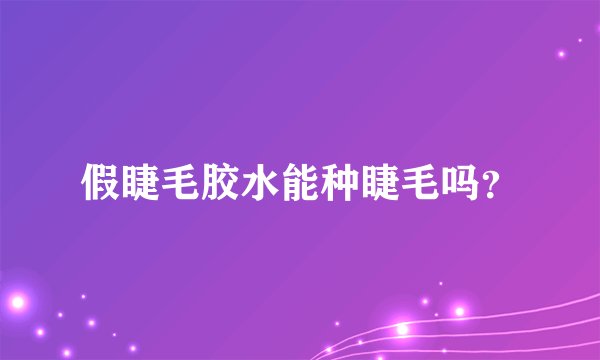 假睫毛胶水能种睫毛吗？