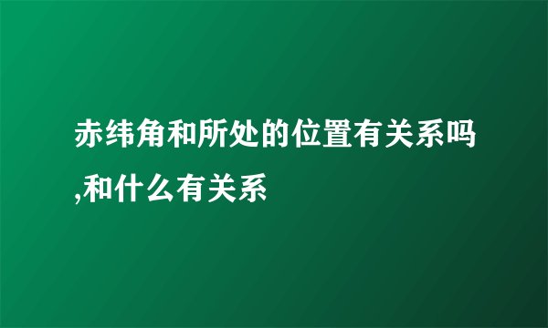 赤纬角和所处的位置有关系吗,和什么有关系