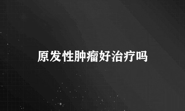 原发性肿瘤好治疗吗