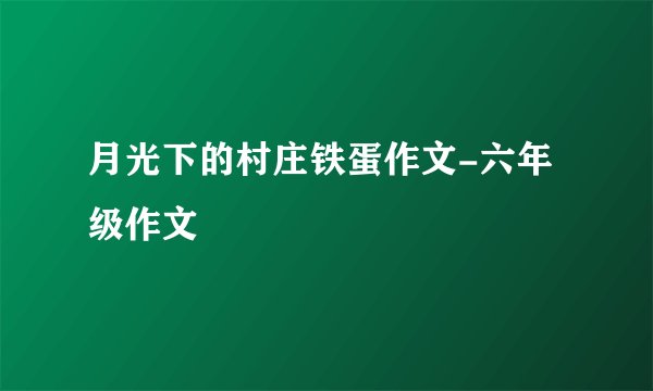 月光下的村庄铁蛋作文-六年级作文