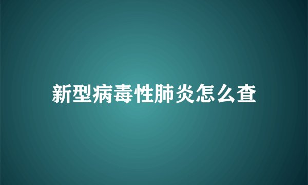 新型病毒性肺炎怎么查
