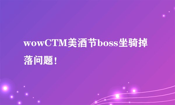 wowCTM美酒节boss坐骑掉落问题！