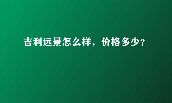 吉利远景怎么样，价格多少？
