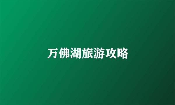万佛湖旅游攻略