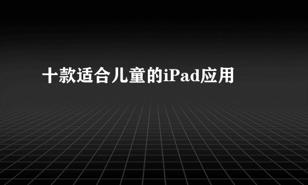 十款适合儿童的iPad应用