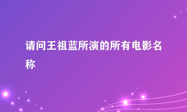 请问王祖蓝所演的所有电影名称