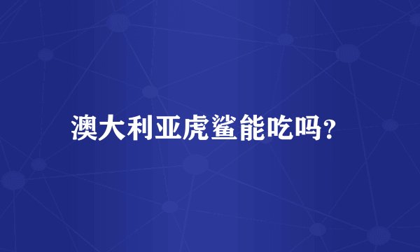 澳大利亚虎鲨能吃吗？