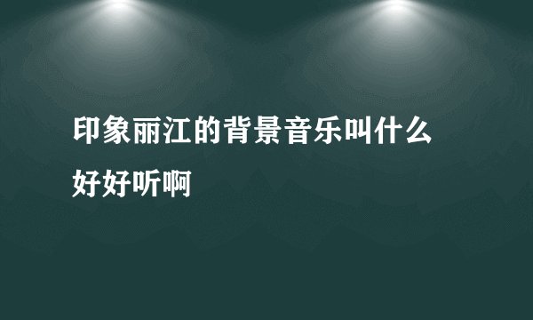印象丽江的背景音乐叫什么 好好听啊