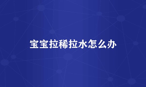 宝宝拉稀拉水怎么办
