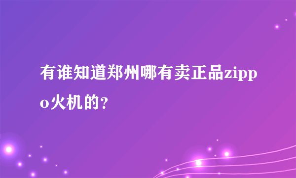 有谁知道郑州哪有卖正品zippo火机的？