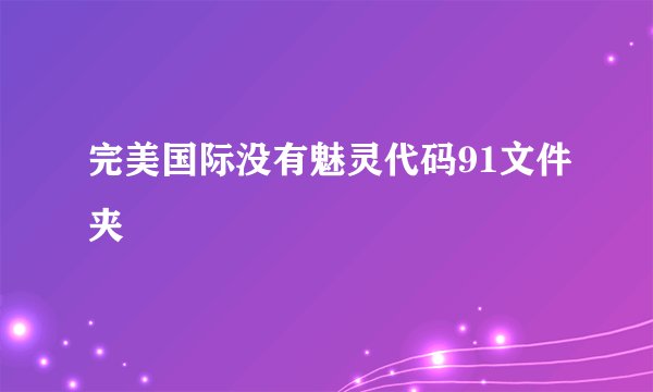 完美国际没有魅灵代码91文件夹