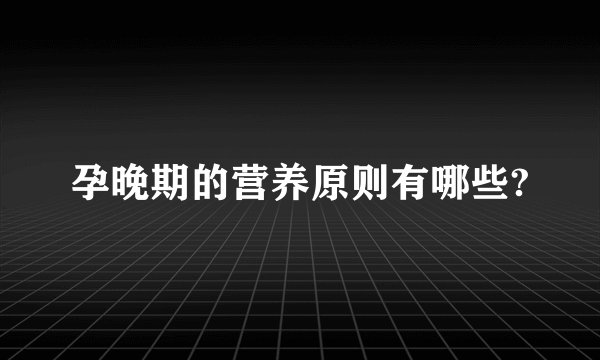 孕晚期的营养原则有哪些?