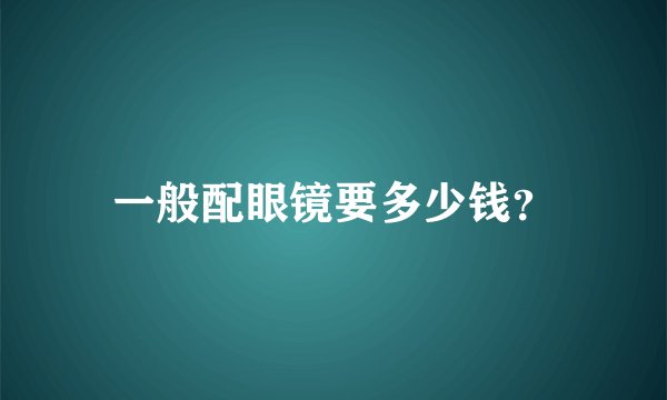 一般配眼镜要多少钱？