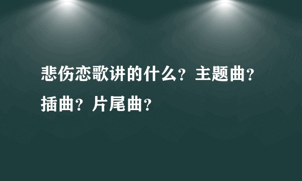 悲伤恋歌讲的什么？主题曲？插曲？片尾曲？
