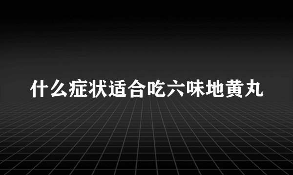 什么症状适合吃六味地黄丸