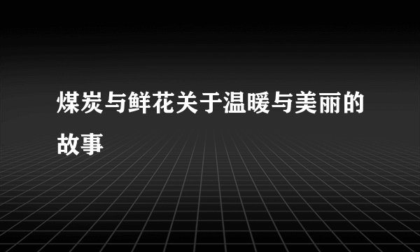 煤炭与鲜花关于温暖与美丽的故事