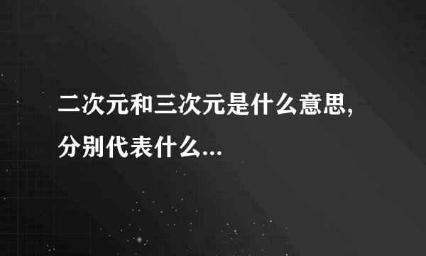 二次元和三次元是什么意思,分别代表什么...