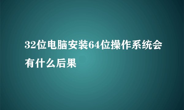32位电脑安装64位操作系统会有什么后果