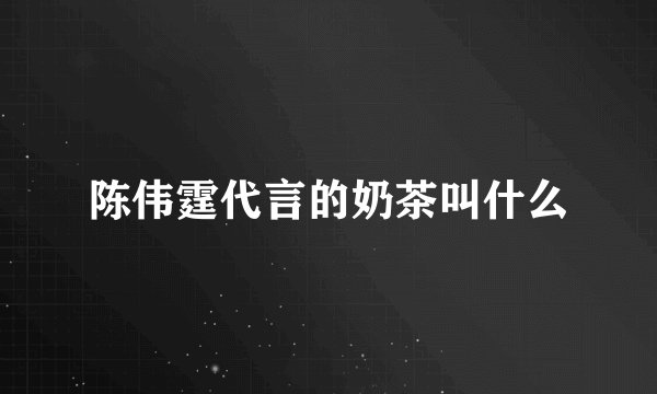 陈伟霆代言的奶茶叫什么