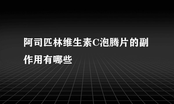 阿司匹林维生素C泡腾片的副作用有哪些