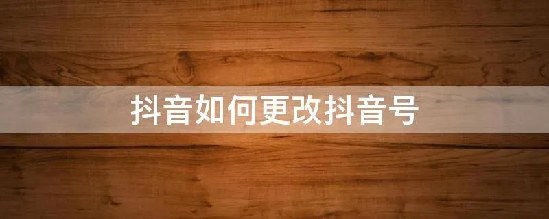 抖音如何更改抖音号