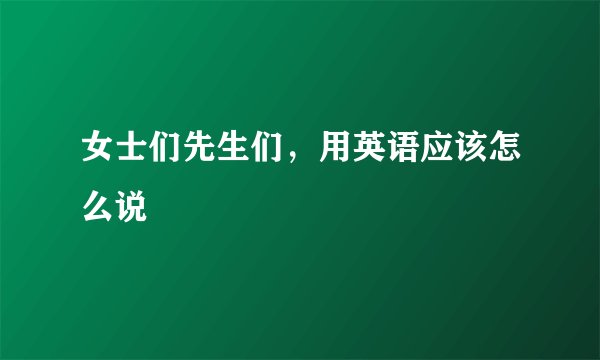 女士们先生们，用英语应该怎么说