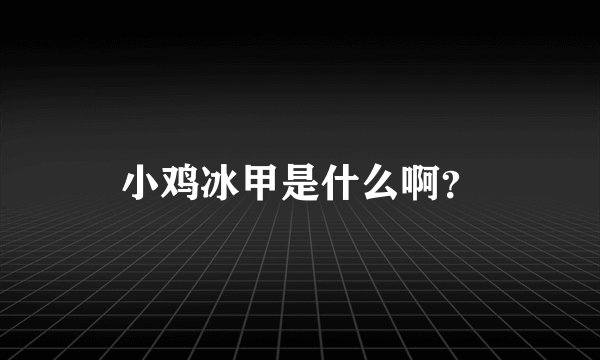 小鸡冰甲是什么啊？