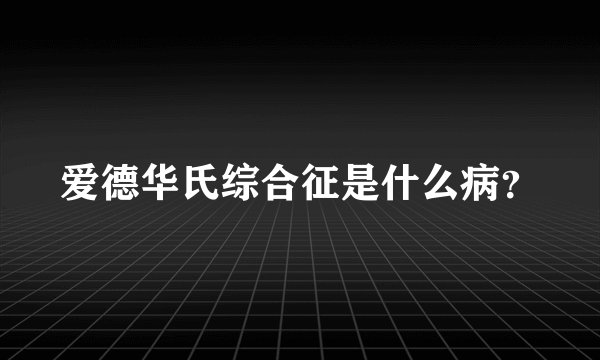 爱德华氏综合征是什么病？