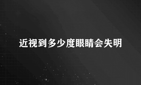 近视到多少度眼睛会失明