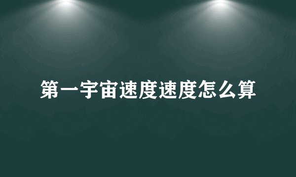 第一宇宙速度速度怎么算