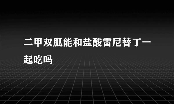 二甲双胍能和盐酸雷尼替丁一起吃吗