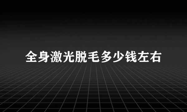 全身激光脱毛多少钱左右