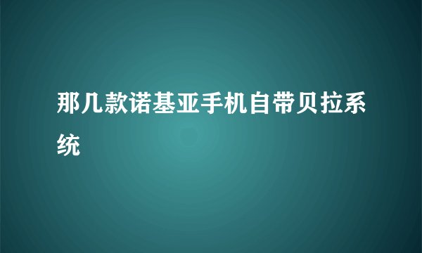 那几款诺基亚手机自带贝拉系统