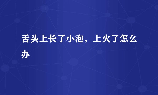 舌头上长了小泡，上火了怎么办
