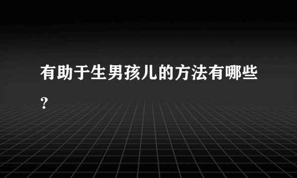 有助于生男孩儿的方法有哪些？