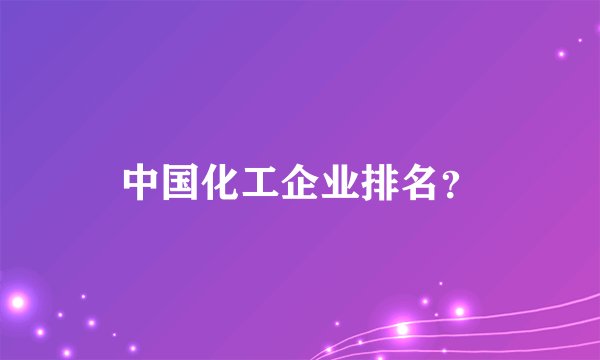 中国化工企业排名?