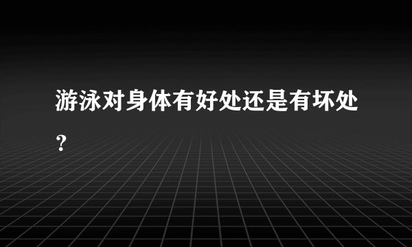 游泳对身体有好处还是有坏处？