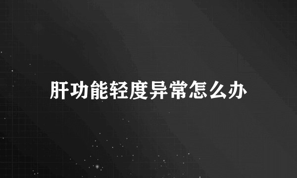 肝功能轻度异常怎么办