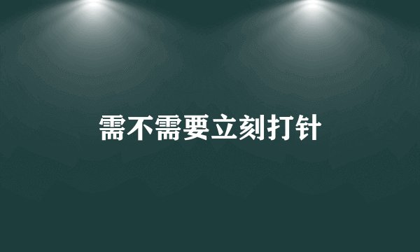 需不需要立刻打针