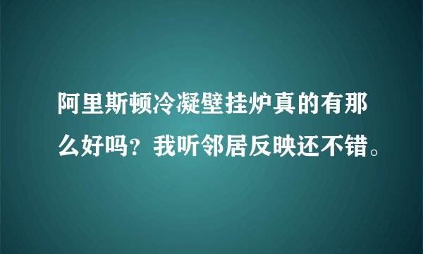阿里斯顿冷凝壁挂炉真的有那么好吗？我听邻居反映还不错。