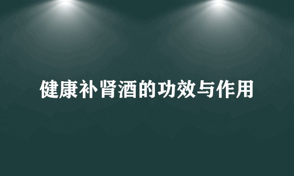 健康补肾酒的功效与作用