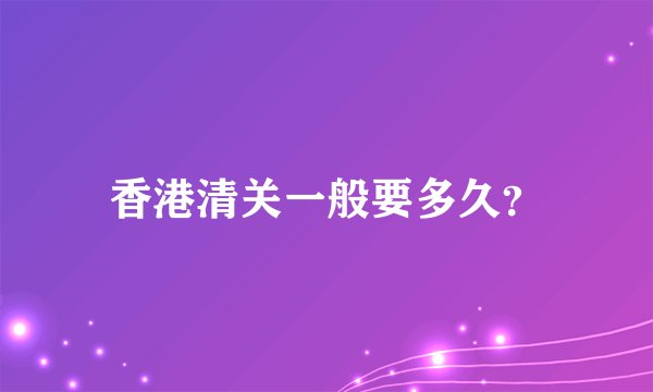香港清关一般要多久？