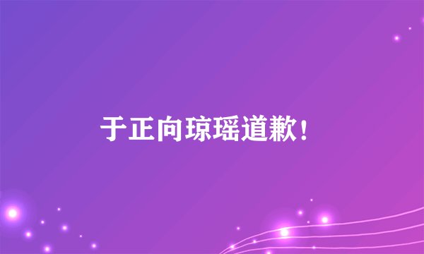 于正向琼瑶道歉！