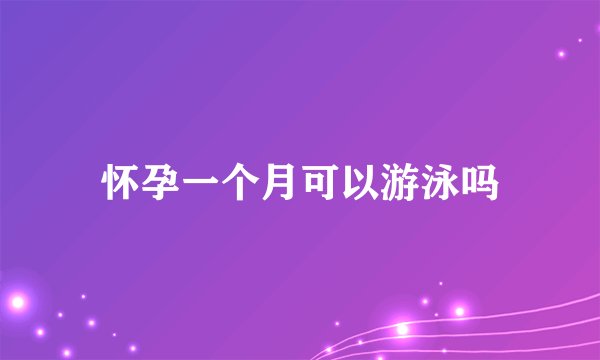 怀孕一个月可以游泳吗