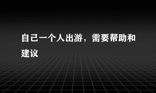 自己一个人出游,需要帮助和建议